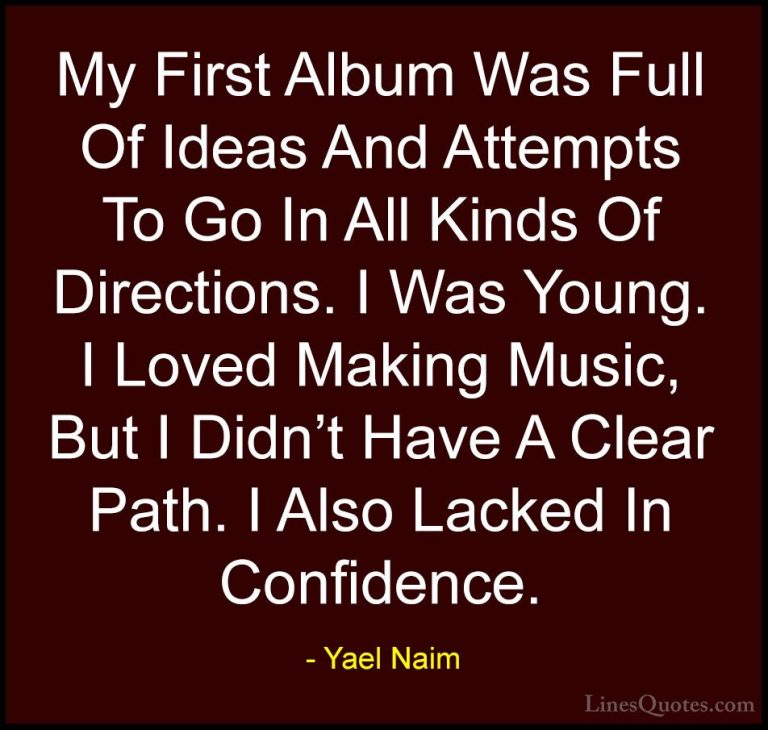 Yael Naim Quotes (7) - My First Album Was Full Of Ideas And Attem... - QuotesMy First Album Was Full Of Ideas And Attempts To Go In All Kinds Of Directions. I Was Young. I Loved Making Music, But I Didn't Have A Clear Path. I Also Lacked In Confidence.