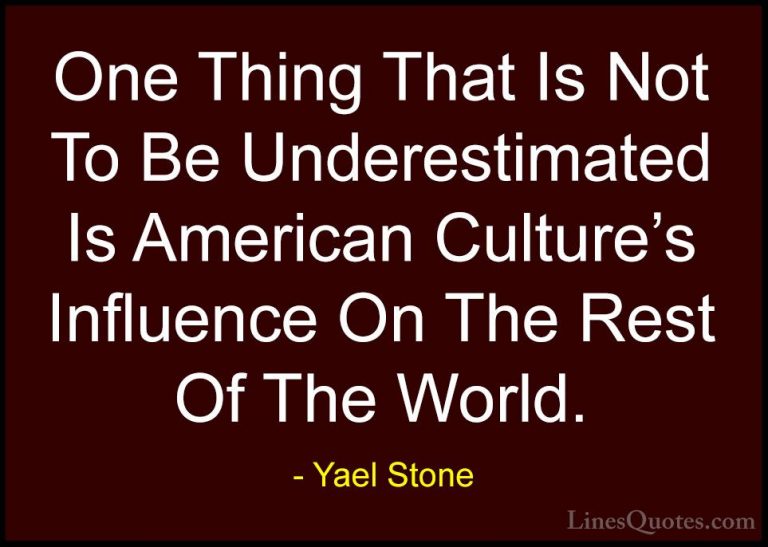 Yael Stone Quotes (2) - One Thing That Is Not To Be Underestimate... - QuotesOne Thing That Is Not To Be Underestimated Is American Culture's Influence On The Rest Of The World.
