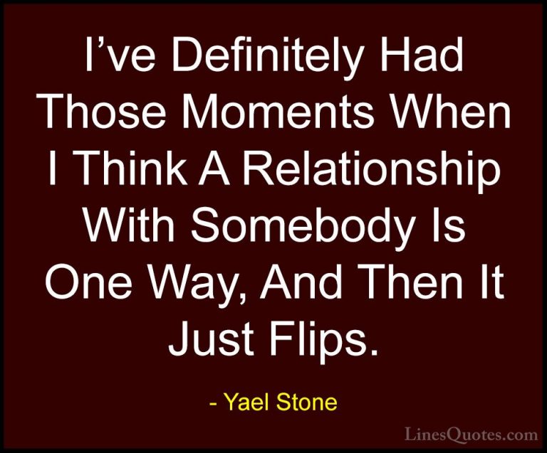 Yael Stone Quotes (4) - I've Definitely Had Those Moments When I ... - QuotesI've Definitely Had Those Moments When I Think A Relationship With Somebody Is One Way, And Then It Just Flips.