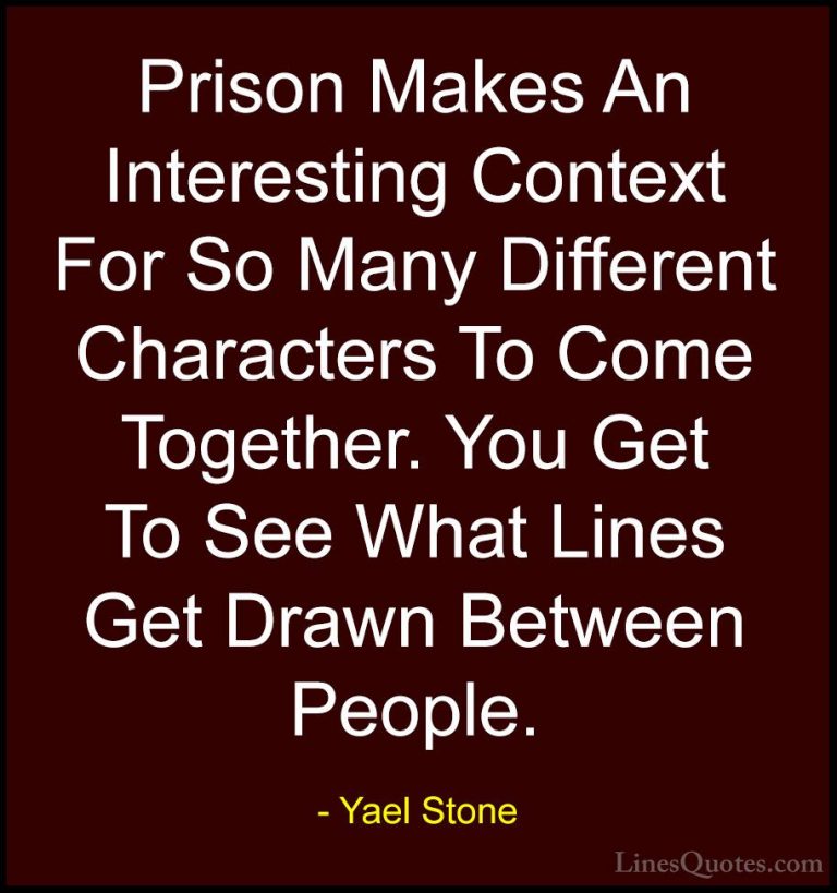 Yael Stone Quotes (7) - Prison Makes An Interesting Context For S... - QuotesPrison Makes An Interesting Context For So Many Different Characters To Come Together. You Get To See What Lines Get Drawn Between People.