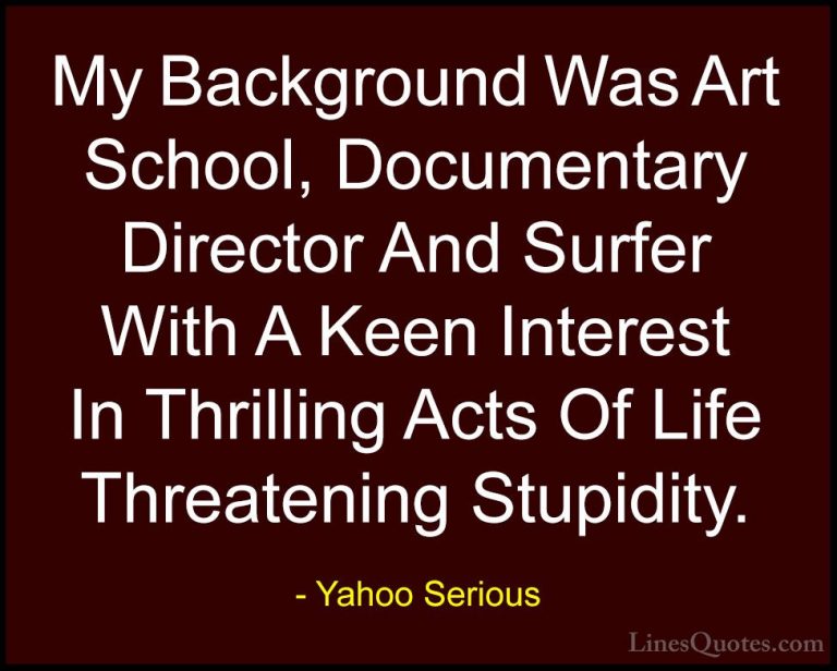 Yahoo Serious Quotes (11) - My Background Was Art School, Documen... - QuotesMy Background Was Art School, Documentary Director And Surfer With A Keen Interest In Thrilling Acts Of Life Threatening Stupidity.