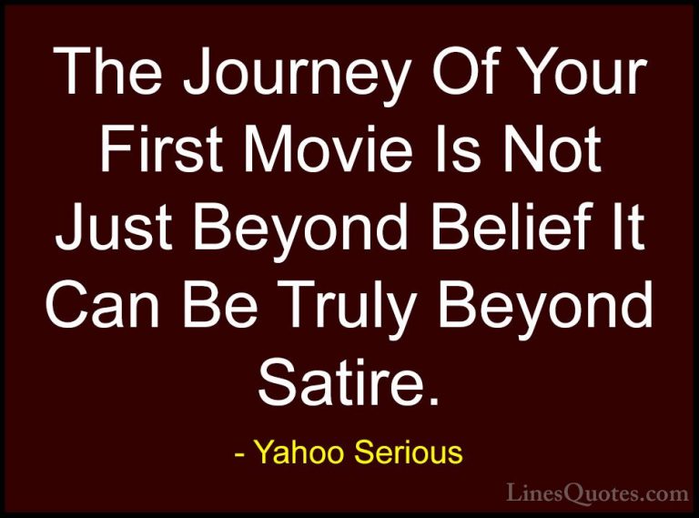 Yahoo Serious Quotes (17) - The Journey Of Your First Movie Is No... - QuotesThe Journey Of Your First Movie Is Not Just Beyond Belief It Can Be Truly Beyond Satire.