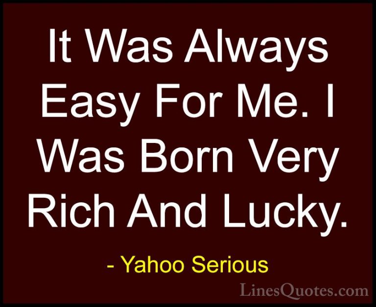 Yahoo Serious Quotes (18) - It Was Always Easy For Me. I Was Born... - QuotesIt Was Always Easy For Me. I Was Born Very Rich And Lucky.