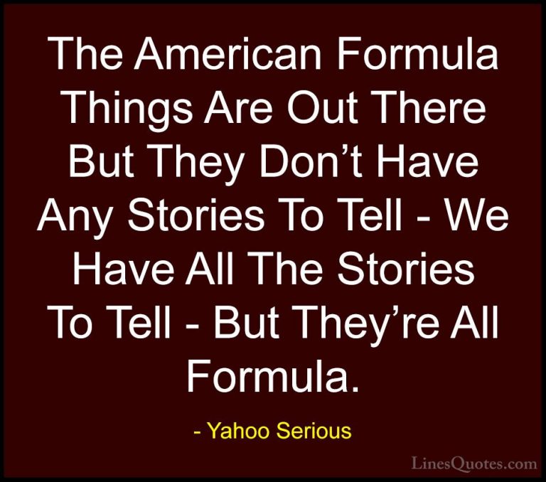 Yahoo Serious Quotes (20) - The American Formula Things Are Out T... - QuotesThe American Formula Things Are Out There But They Don't Have Any Stories To Tell - We Have All The Stories To Tell - But They're All Formula.