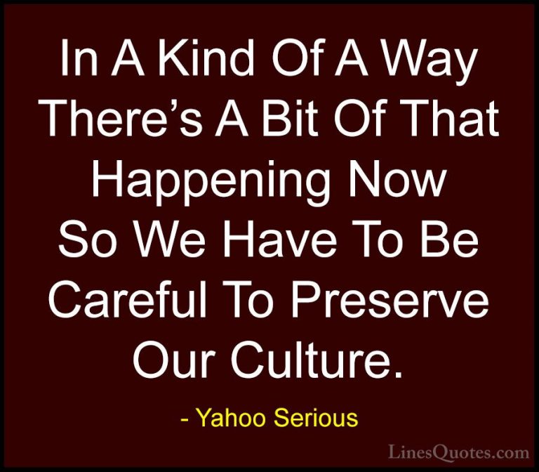 Yahoo Serious Quotes (23) - In A Kind Of A Way There's A Bit Of T... - QuotesIn A Kind Of A Way There's A Bit Of That Happening Now So We Have To Be Careful To Preserve Our Culture.