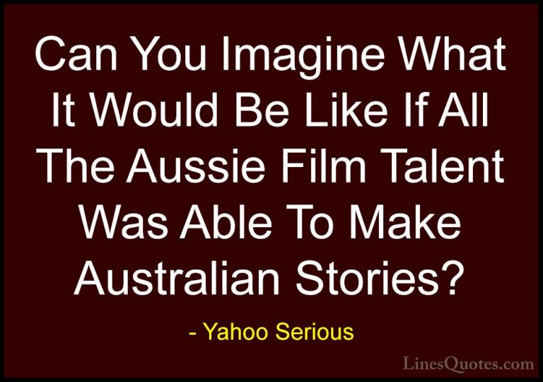 Yahoo Serious Quotes (26) - Can You Imagine What It Would Be Like... - QuotesCan You Imagine What It Would Be Like If All The Aussie Film Talent Was Able To Make Australian Stories?