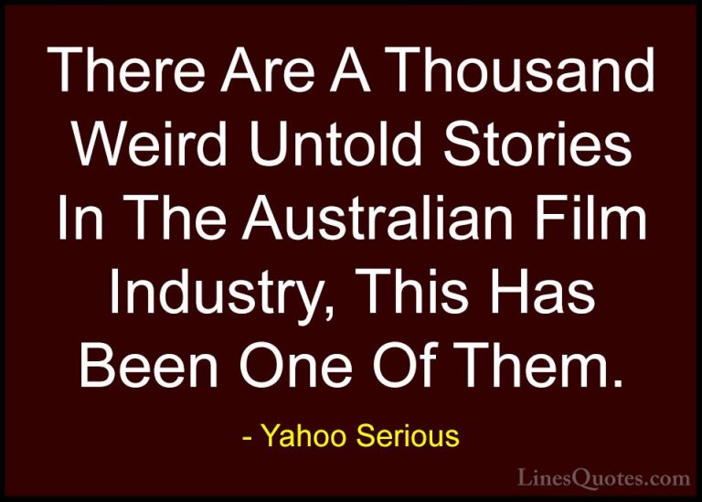 Yahoo Serious Quotes (3) - There Are A Thousand Weird Untold Stor... - QuotesThere Are A Thousand Weird Untold Stories In The Australian Film Industry, This Has Been One Of Them.