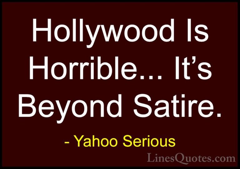 Yahoo Serious Quotes (30) - Hollywood Is Horrible... It's Beyond ... - QuotesHollywood Is Horrible... It's Beyond Satire.