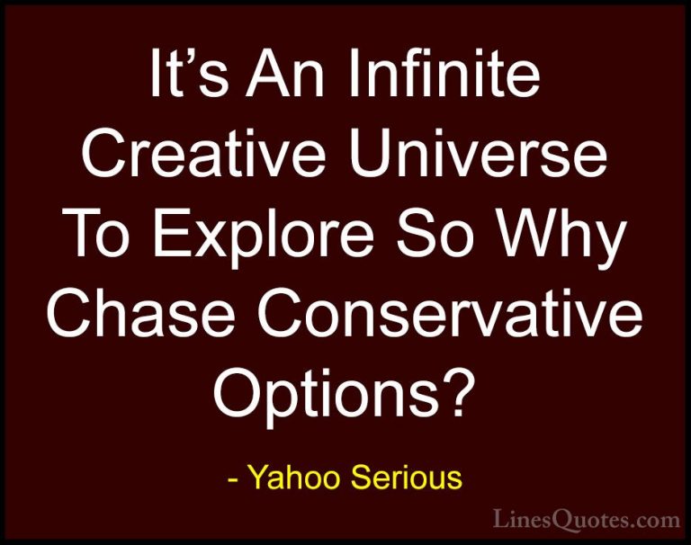 Yahoo Serious Quotes (9) - It's An Infinite Creative Universe To ... - QuotesIt's An Infinite Creative Universe To Explore So Why Chase Conservative Options?