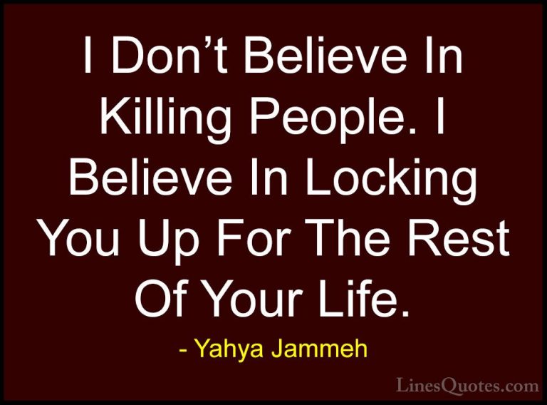 Yahya Jammeh Quotes (19) - I Don't Believe In Killing People. I B... - QuotesI Don't Believe In Killing People. I Believe In Locking You Up For The Rest Of Your Life.