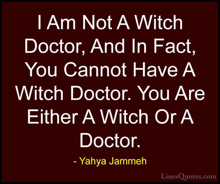 Yahya Jammeh Quotes (6) - I Am Not A Witch Doctor, And In Fact, Y... - QuotesI Am Not A Witch Doctor, And In Fact, You Cannot Have A Witch Doctor. You Are Either A Witch Or A Doctor.