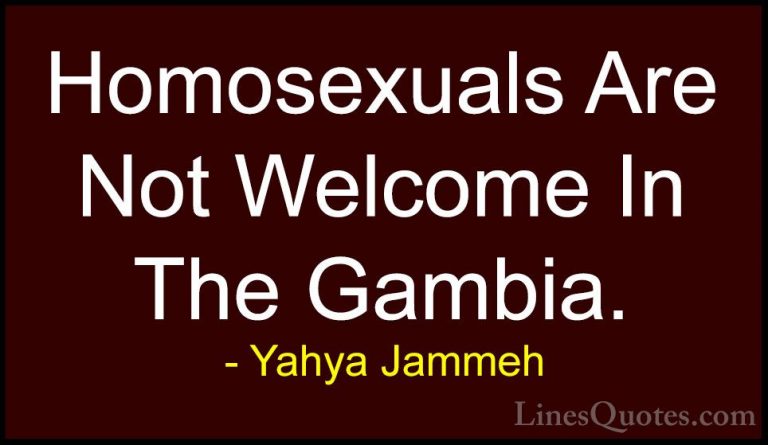 Yahya Jammeh Quotes (8) - Homosexuals Are Not Welcome In The Gamb... - QuotesHomosexuals Are Not Welcome In The Gambia.