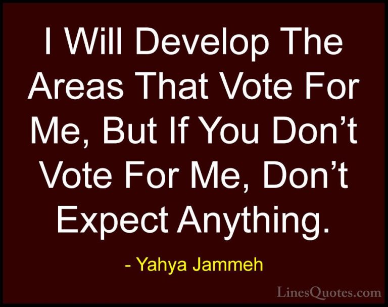 Yahya Jammeh Quotes (9) - I Will Develop The Areas That Vote For ... - QuotesI Will Develop The Areas That Vote For Me, But If You Don't Vote For Me, Don't Expect Anything.