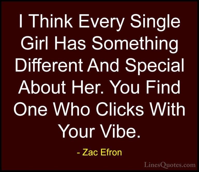Zac Efron Quotes (19) - I Think Every Single Girl Has Something D... - QuotesI Think Every Single Girl Has Something Different And Special About Her. You Find One Who Clicks With Your Vibe.