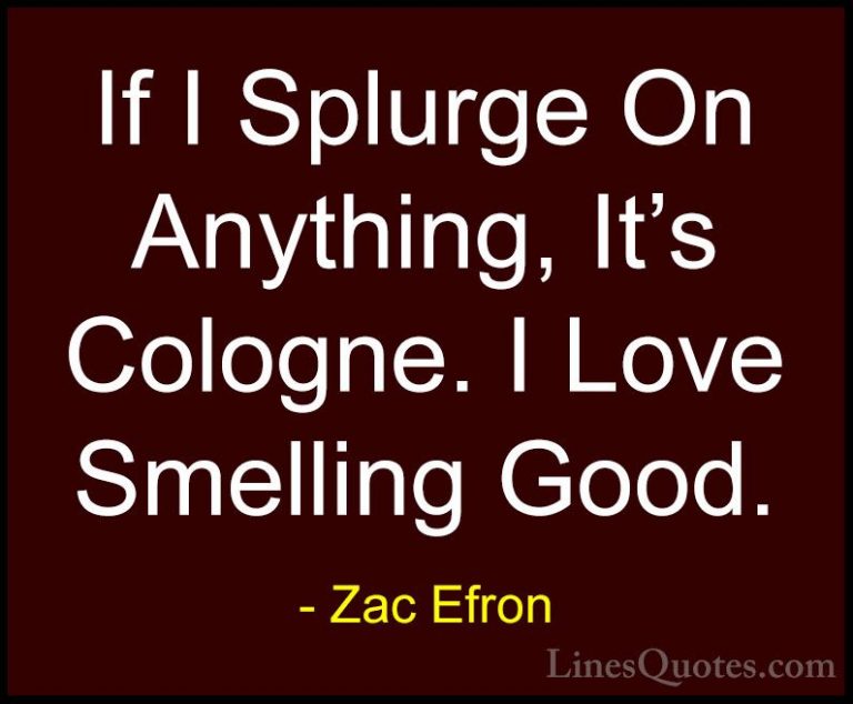 Zac Efron Quotes (2) - If I Splurge On Anything, It's Cologne. I ... - QuotesIf I Splurge On Anything, It's Cologne. I Love Smelling Good.