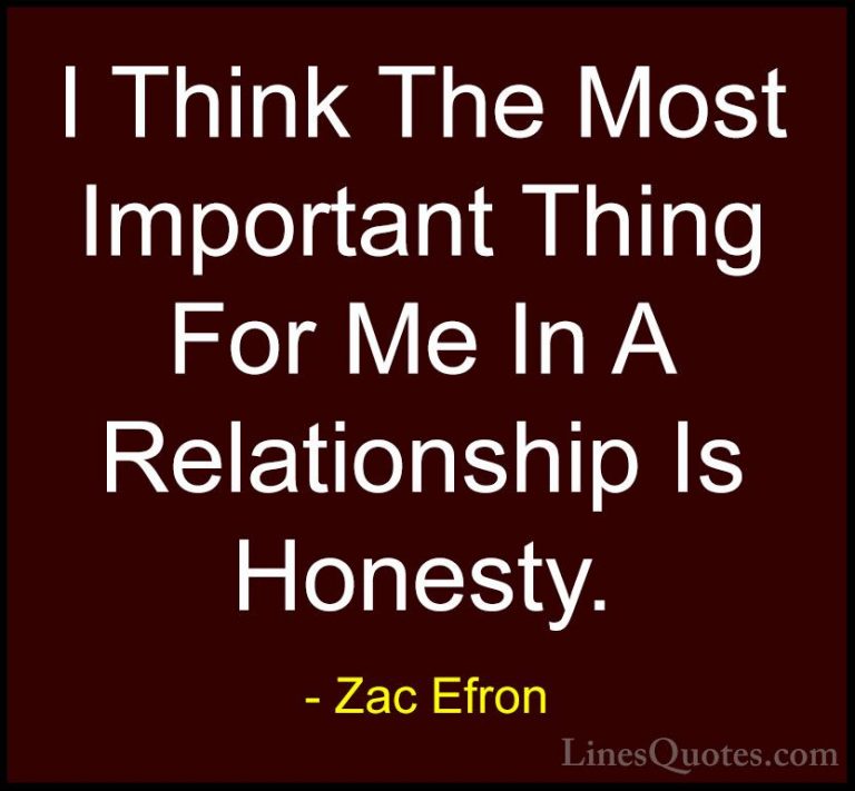 Zac Efron Quotes (20) - I Think The Most Important Thing For Me I... - QuotesI Think The Most Important Thing For Me In A Relationship Is Honesty.