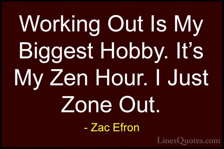 Zac Efron Quotes (28) - Working Out Is My Biggest Hobby. It's My ... - QuotesWorking Out Is My Biggest Hobby. It's My Zen Hour. I Just Zone Out.