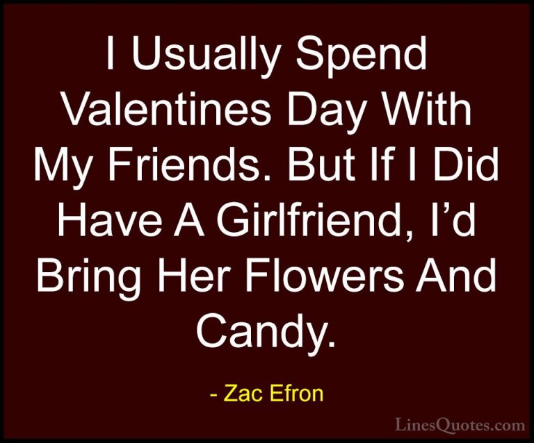 Zac Efron Quotes (30) - I Usually Spend Valentines Day With My Fr... - QuotesI Usually Spend Valentines Day With My Friends. But If I Did Have A Girlfriend, I'd Bring Her Flowers And Candy.