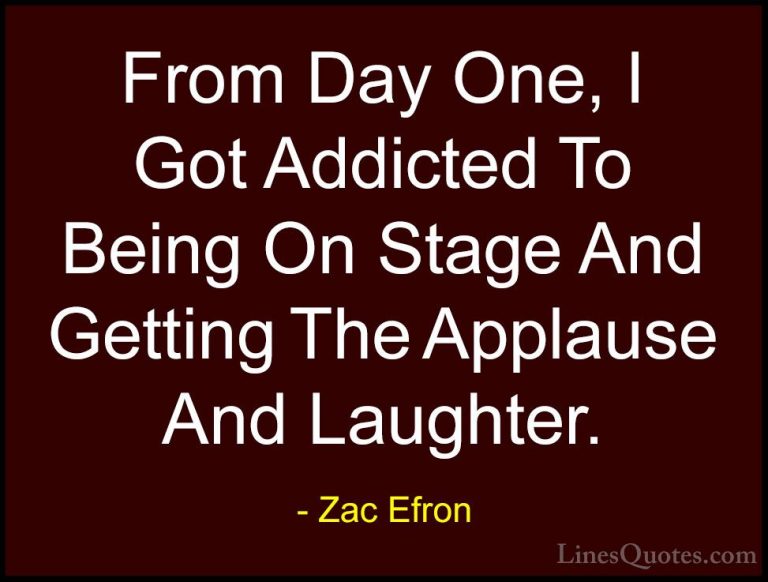 Zac Efron Quotes (33) - From Day One, I Got Addicted To Being On ... - QuotesFrom Day One, I Got Addicted To Being On Stage And Getting The Applause And Laughter.