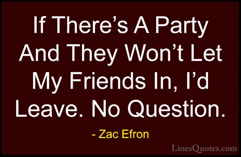 Zac Efron Quotes (36) - If There's A Party And They Won't Let My ... - QuotesIf There's A Party And They Won't Let My Friends In, I'd Leave. No Question.