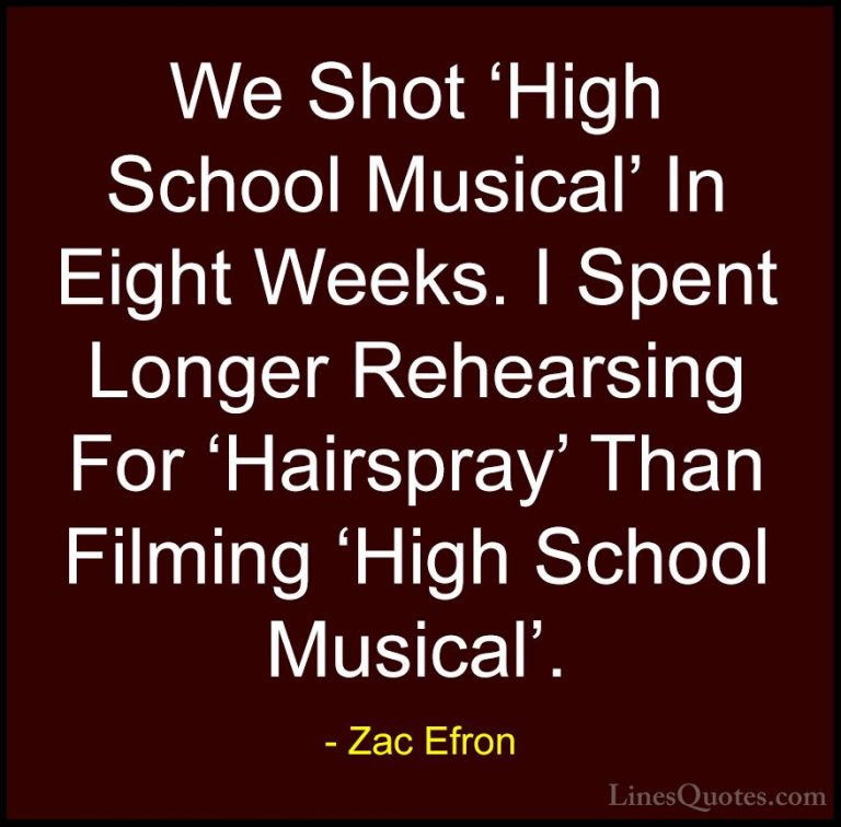 Zac Efron Quotes (45) - We Shot 'High School Musical' In Eight We... - QuotesWe Shot 'High School Musical' In Eight Weeks. I Spent Longer Rehearsing For 'Hairspray' Than Filming 'High School Musical'.
