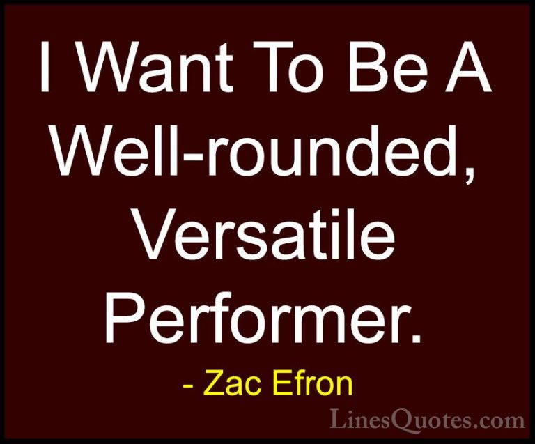 Zac Efron Quotes (5) - I Want To Be A Well-rounded, Versatile Per... - QuotesI Want To Be A Well-rounded, Versatile Performer.