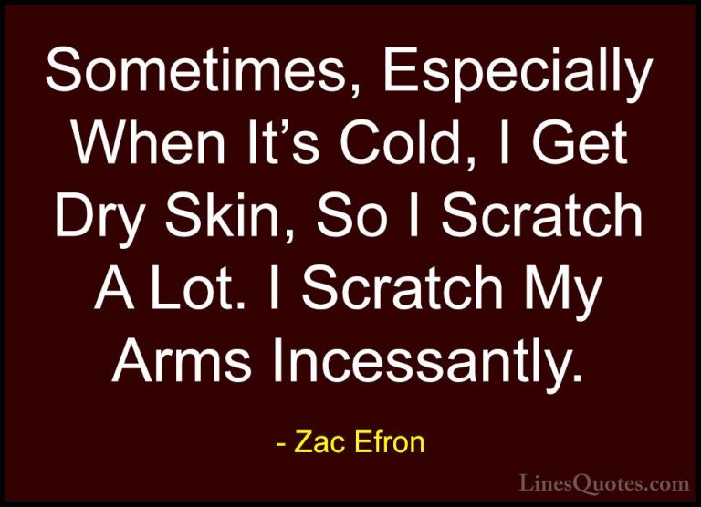 Zac Efron Quotes (52) - Sometimes, Especially When It's Cold, I G... - QuotesSometimes, Especially When It's Cold, I Get Dry Skin, So I Scratch A Lot. I Scratch My Arms Incessantly.