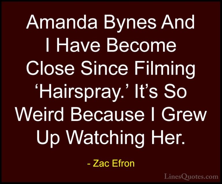 Zac Efron Quotes (58) - Amanda Bynes And I Have Become Close Sinc... - QuotesAmanda Bynes And I Have Become Close Since Filming 'Hairspray.' It's So Weird Because I Grew Up Watching Her.