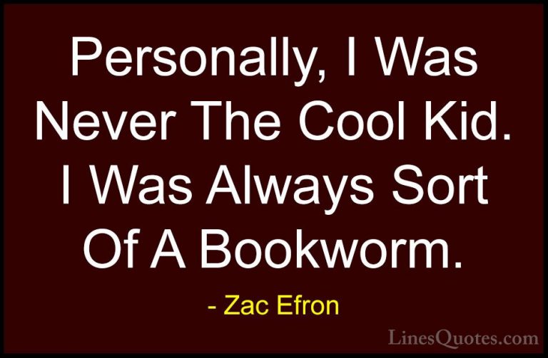 Zac Efron Quotes (61) - Personally, I Was Never The Cool Kid. I W... - QuotesPersonally, I Was Never The Cool Kid. I Was Always Sort Of A Bookworm.