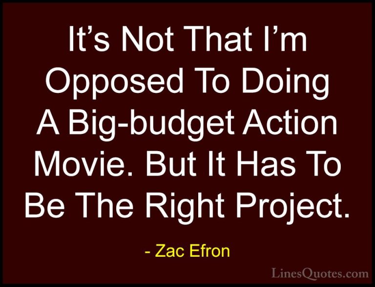 Zac Efron Quotes (70) - It's Not That I'm Opposed To Doing A Big-... - QuotesIt's Not That I'm Opposed To Doing A Big-budget Action Movie. But It Has To Be The Right Project.