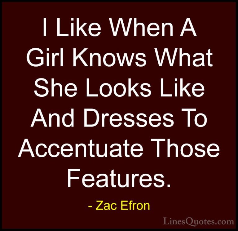 Zac Efron Quotes (9) - I Like When A Girl Knows What She Looks Li... - QuotesI Like When A Girl Knows What She Looks Like And Dresses To Accentuate Those Features.