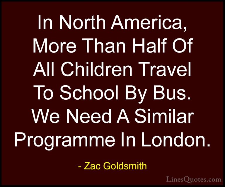 Zac Goldsmith Quotes (20) - In North America, More Than Half Of A... - QuotesIn North America, More Than Half Of All Children Travel To School By Bus. We Need A Similar Programme In London.