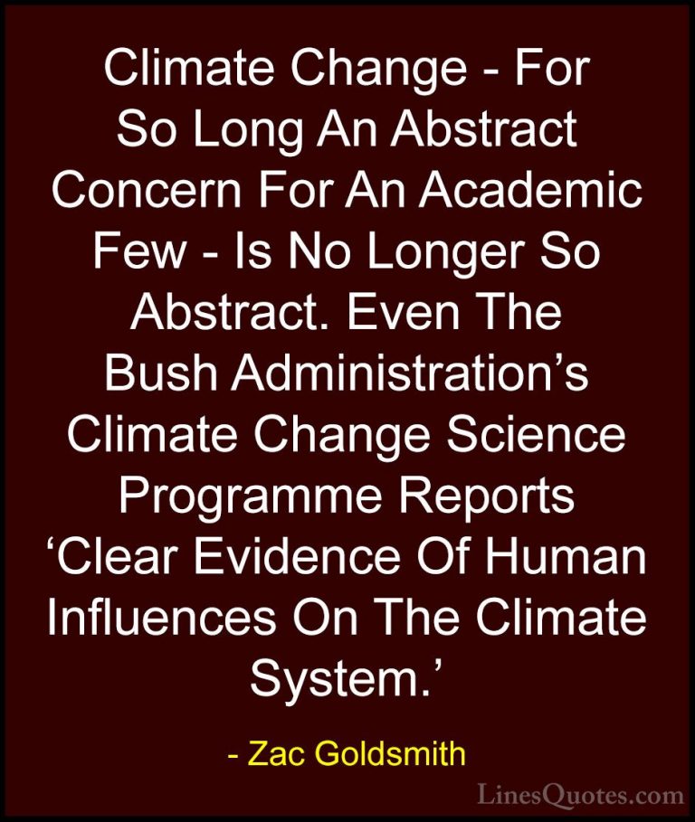 Zac Goldsmith Quotes (21) - Climate Change - For So Long An Abstr... - QuotesClimate Change - For So Long An Abstract Concern For An Academic Few - Is No Longer So Abstract. Even The Bush Administration's Climate Change Science Programme Reports 'Clear Evidence Of Human Influences On The Climate System.'