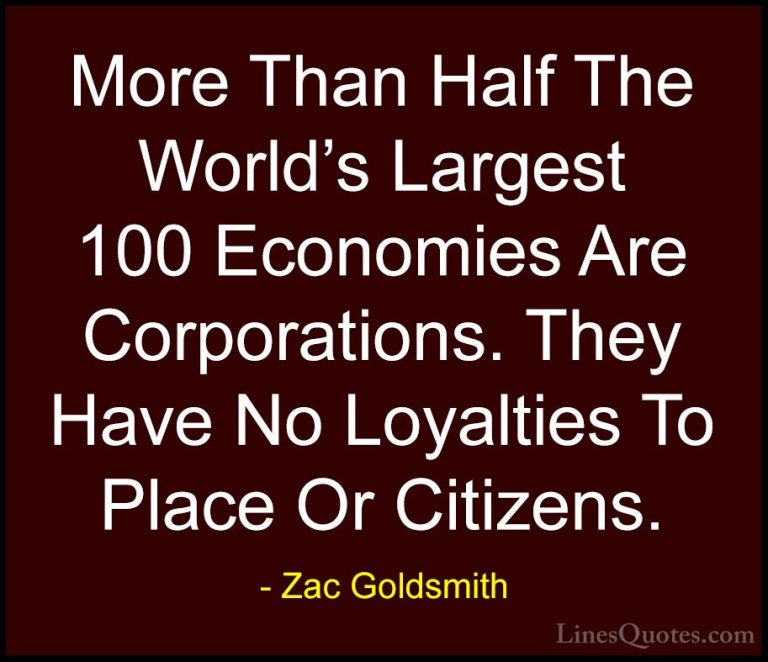 Zac Goldsmith Quotes (22) - More Than Half The World's Largest 10... - QuotesMore Than Half The World's Largest 100 Economies Are Corporations. They Have No Loyalties To Place Or Citizens.