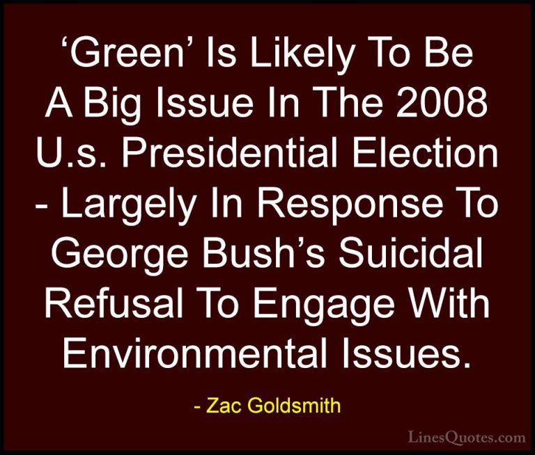 Zac Goldsmith Quotes (31) - 'Green' Is Likely To Be A Big Issue I... - Quotes'Green' Is Likely To Be A Big Issue In The 2008 U.s. Presidential Election - Largely In Response To George Bush's Suicidal Refusal To Engage With Environmental Issues.