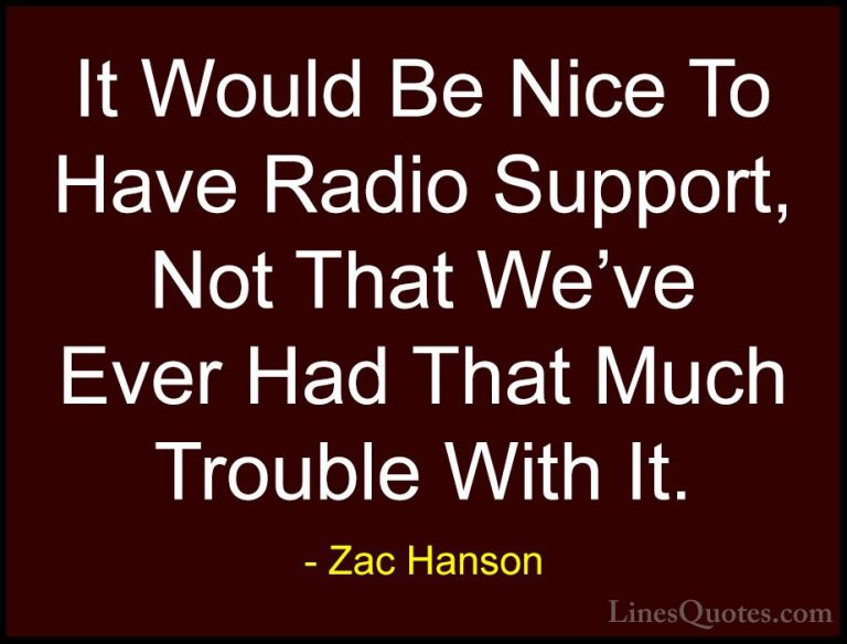 Zac Hanson Quotes (1) - It Would Be Nice To Have Radio Support, N... - QuotesIt Would Be Nice To Have Radio Support, Not That We've Ever Had That Much Trouble With It.