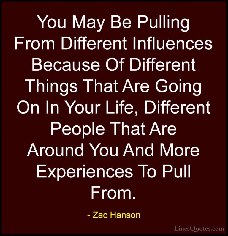Zac Hanson Quotes (2) - You May Be Pulling From Different Influen... - QuotesYou May Be Pulling From Different Influences Because Of Different Things That Are Going On In Your Life, Different People That Are Around You And More Experiences To Pull From.