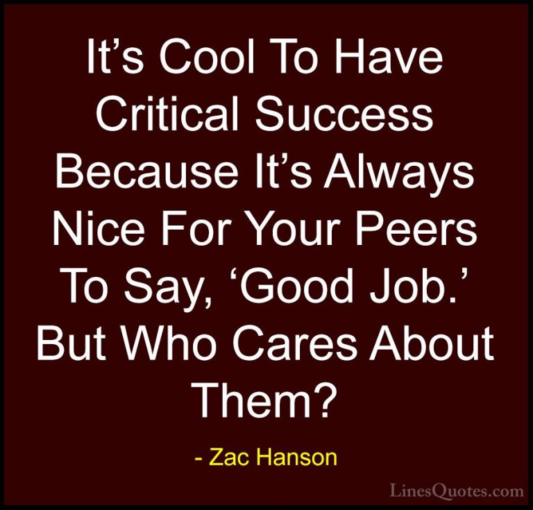 Zac Hanson Quotes (3) - It's Cool To Have Critical Success Becaus... - QuotesIt's Cool To Have Critical Success Because It's Always Nice For Your Peers To Say, 'Good Job.' But Who Cares About Them?