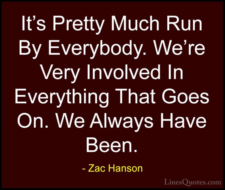 Zac Hanson Quotes (4) - It's Pretty Much Run By Everybody. We're ... - QuotesIt's Pretty Much Run By Everybody. We're Very Involved In Everything That Goes On. We Always Have Been.