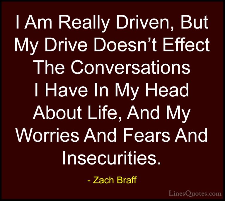Zach Braff Quotes (14) - I Am Really Driven, But My Drive Doesn't... - QuotesI Am Really Driven, But My Drive Doesn't Effect The Conversations I Have In My Head About Life, And My Worries And Fears And Insecurities.