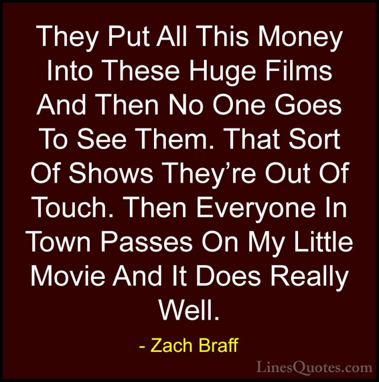 Zach Braff Quotes (2) - They Put All This Money Into These Huge F... - QuotesThey Put All This Money Into These Huge Films And Then No One Goes To See Them. That Sort Of Shows They're Out Of Touch. Then Everyone In Town Passes On My Little Movie And It Does Really Well.