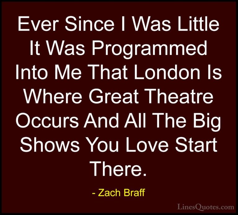 Zach Braff Quotes (22) - Ever Since I Was Little It Was Programme... - QuotesEver Since I Was Little It Was Programmed Into Me That London Is Where Great Theatre Occurs And All The Big Shows You Love Start There.