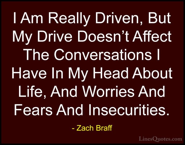Zach Braff Quotes (26) - I Am Really Driven, But My Drive Doesn't... - QuotesI Am Really Driven, But My Drive Doesn't Affect The Conversations I Have In My Head About Life, And Worries And Fears And Insecurities.
