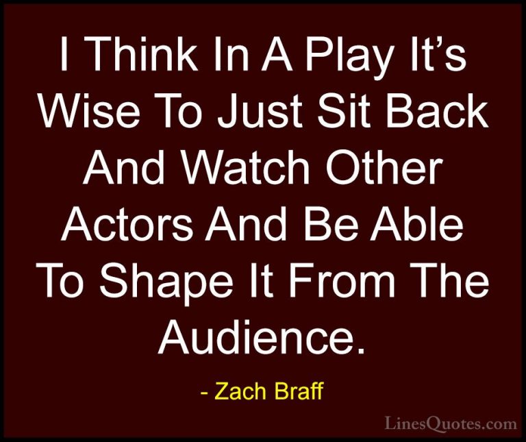 Zach Braff Quotes (27) - I Think In A Play It's Wise To Just Sit ... - QuotesI Think In A Play It's Wise To Just Sit Back And Watch Other Actors And Be Able To Shape It From The Audience.