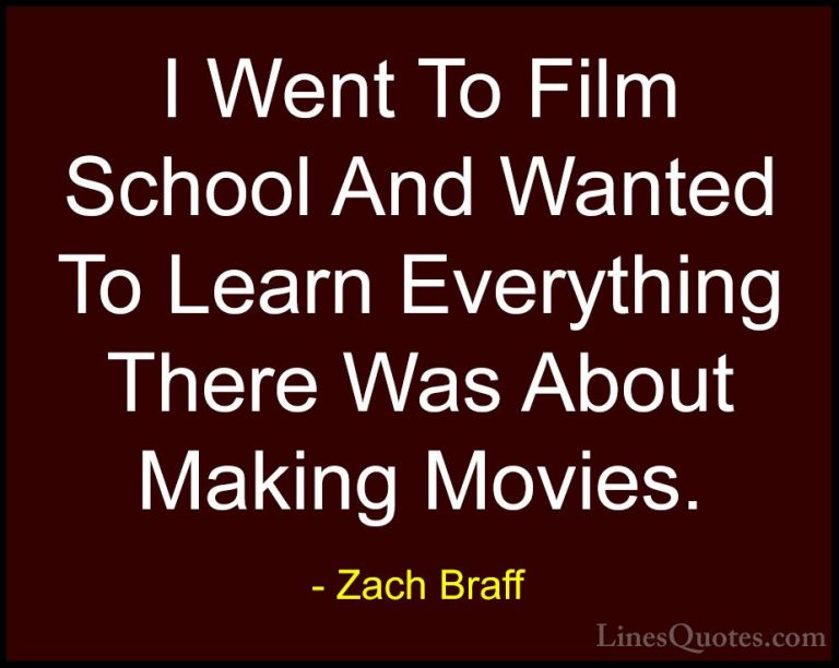 Zach Braff Quotes (31) - I Went To Film School And Wanted To Lear... - QuotesI Went To Film School And Wanted To Learn Everything There Was About Making Movies.