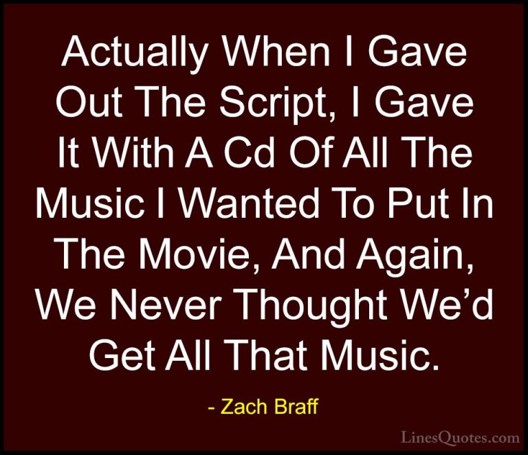 Zach Braff Quotes (36) - Actually When I Gave Out The Script, I G... - QuotesActually When I Gave Out The Script, I Gave It With A Cd Of All The Music I Wanted To Put In The Movie, And Again, We Never Thought We'd Get All That Music.