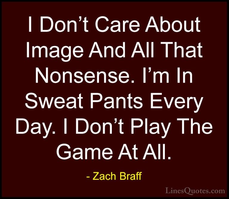 Zach Braff Quotes (43) - I Don't Care About Image And All That No... - QuotesI Don't Care About Image And All That Nonsense. I'm In Sweat Pants Every Day. I Don't Play The Game At All.