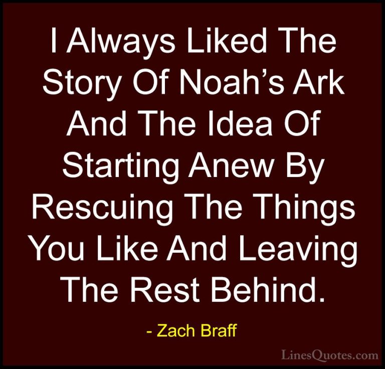 Zach Braff Quotes (7) - I Always Liked The Story Of Noah's Ark An... - QuotesI Always Liked The Story Of Noah's Ark And The Idea Of Starting Anew By Rescuing The Things You Like And Leaving The Rest Behind.