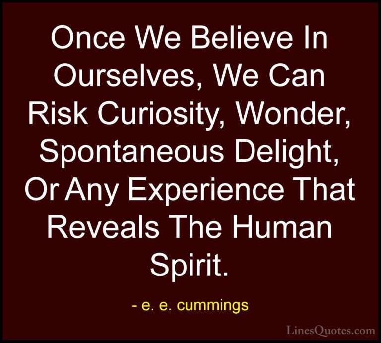 e. e. cummings Quotes (1) - Once We Believe In Ourselves, We Can ... - QuotesOnce We Believe In Ourselves, We Can Risk Curiosity, Wonder, Spontaneous Delight, Or Any Experience That Reveals The Human Spirit.