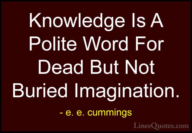 e. e. cummings Quotes (11) - Knowledge Is A Polite Word For Dead ... - QuotesKnowledge Is A Polite Word For Dead But Not Buried Imagination.